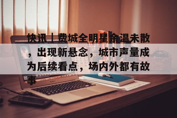 快讯｜费城全明星余温未散，出现新悬念，城市声量成为后续看点，场内外都有故事