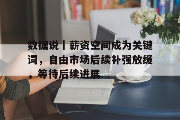 数据说｜薪资空间成为关键词，自由市场后续补强放缓，等待后续进展