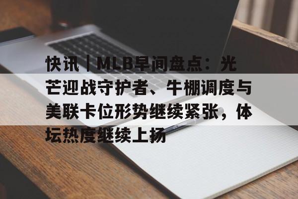 快讯｜MLB早间盘点：光芒迎战守护者、牛棚调度与美联卡位形势继续紧张，体坛热度继续上扬