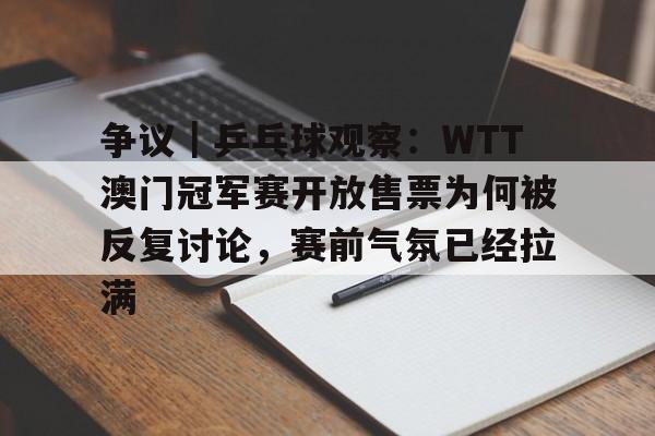 争议｜乒乓球观察：WTT澳门冠军赛开放售票为何被反复讨论，赛前气氛已经拉满