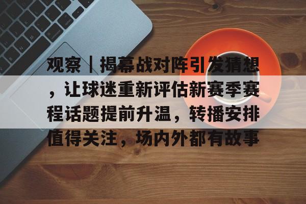 观察｜揭幕战对阵引发猜想，让球迷重新评估新赛季赛程话题提前升温，转播安排值得关注，场内外都有故事