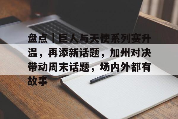 盘点｜巨人与天使系列赛升温，再添新话题，加州对决带动周末话题，场内外都有故事