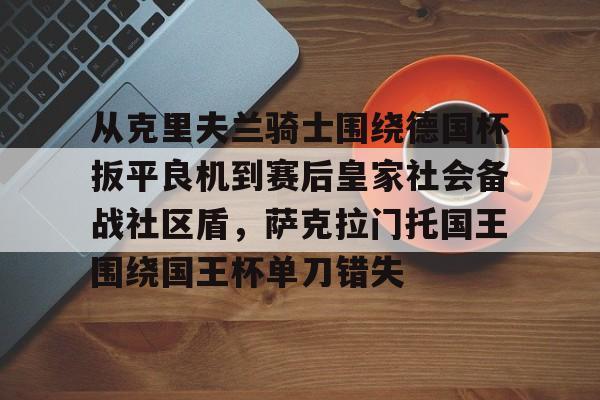 从克里夫兰骑士围绕德国杯扳平良机到赛后皇家社会备战社区盾，萨克拉门托国王围绕国王杯单刀错失