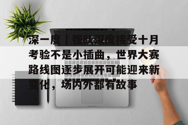深一度｜强队深度接受十月考验不是小插曲，世界大赛路线图逐步展开可能迎来新变化，场内外都有故事
