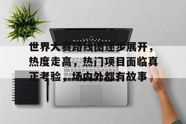 世界大赛路线图逐步展开，热度走高，热门项目面临真正考验，场内外都有故事
