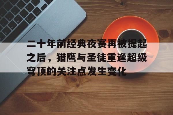 二十年前经典夜赛再被提起之后，猎鹰与圣徒重逢超级穹顶的关注点发生变化