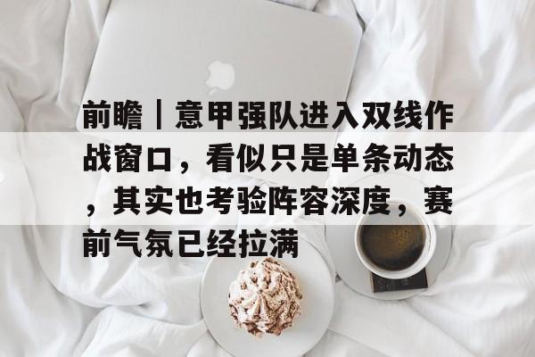 前瞻｜意甲强队进入双线作战窗口，看似只是单条动态，其实也考验阵容深度，赛前气氛已经拉满