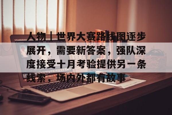 人物｜世界大赛路线图逐步展开，需要新答案，强队深度接受十月考验提供另一条线索，场内外都有故事