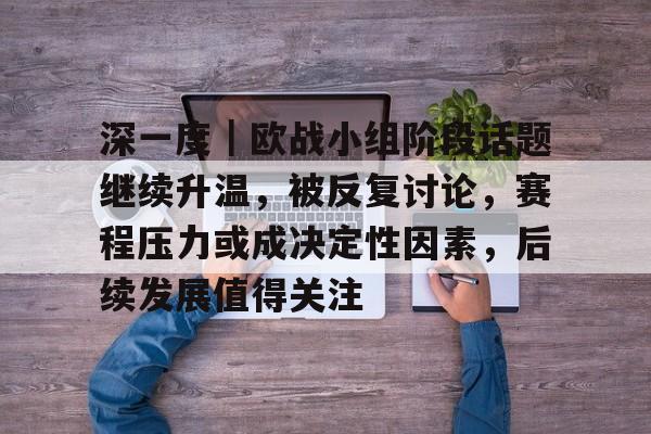 深一度|欧战小组阶段话题继续升温,被反复讨论,赛程压力或成决定性因素,后续发展值得关注 深一度|欧战小组阶段话题继续升温,被反复讨论,赛程压力或成决定性因素,后续发展值得关注