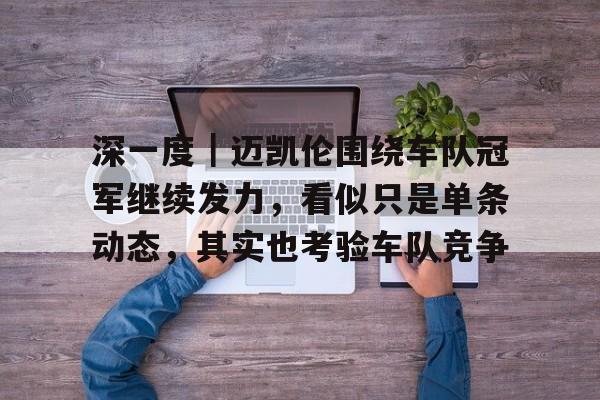 深一度｜迈凯伦围绕车队冠军继续发力，看似只是单条动态，其实也考验车队竞争