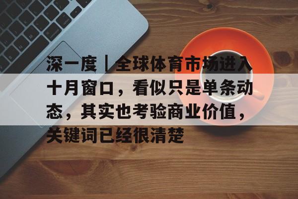 深一度｜全球体育市场进入十月窗口，看似只是单条动态，其实也考验商业价值，关键词已经很清楚