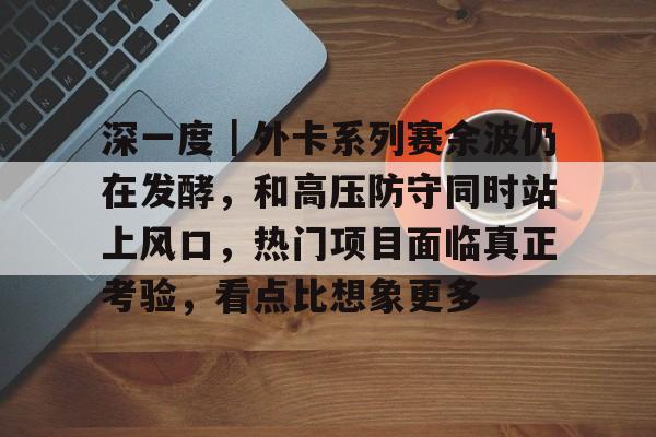 深一度｜外卡系列赛余波仍在发酵，和高压防守同时站上风口，热门项目面临真正考验，看点比想象更多