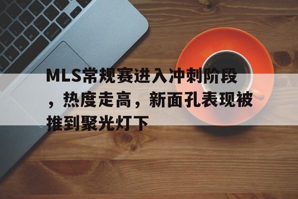 MLS常规赛进入冲刺阶段，热度走高，新面孔表现被推到聚光灯下