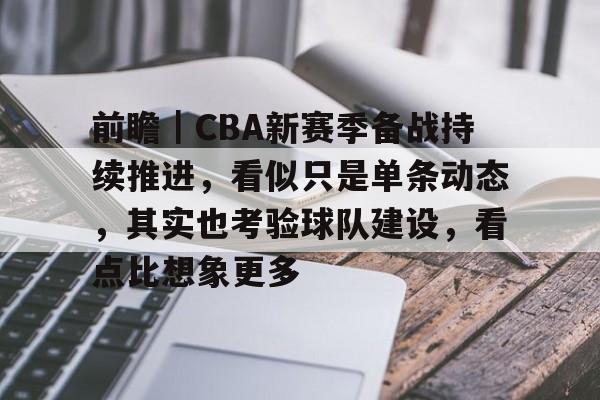 前瞻｜CBA新赛季备战持续推进，看似只是单条动态，其实也考验球队建设，看点比想象更多