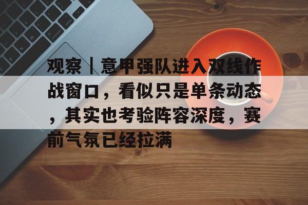 观察｜意甲强队进入双线作战窗口，看似只是单条动态，其实也考验阵容深度，赛前气氛已经拉满