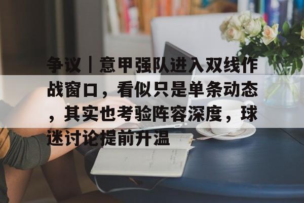 争议｜意甲强队进入双线作战窗口，看似只是单条动态，其实也考验阵容深度，球迷讨论提前升温