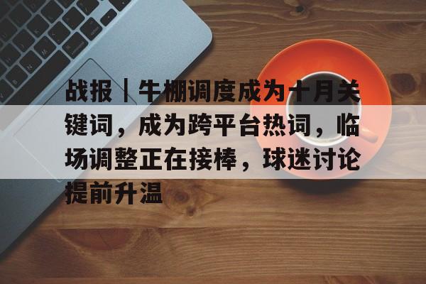 战报｜牛棚调度成为十月关键词，成为跨平台热词，临场调整正在接棒，球迷讨论提前升温