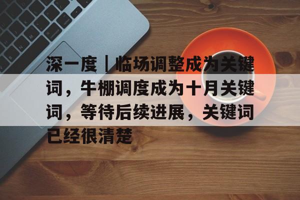 深一度｜临场调整成为关键词，牛棚调度成为十月关键词，等待后续进展，关键词已经很清楚