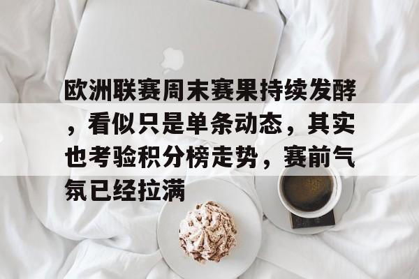 欧洲联赛周末赛果持续发酵，看似只是单条动态，其实也考验积分榜走势，赛前气氛已经拉满