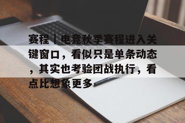 赛程｜电竞秋季赛程进入关键窗口，看似只是单条动态，其实也考验团战执行，看点比想象更多