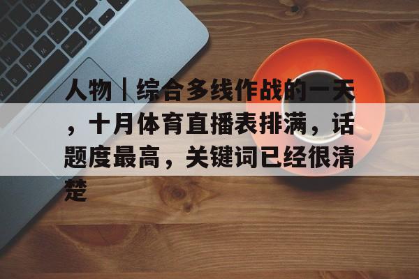 人物｜综合多线作战的一天，十月体育直播表排满，话题度最高，关键词已经很清楚
