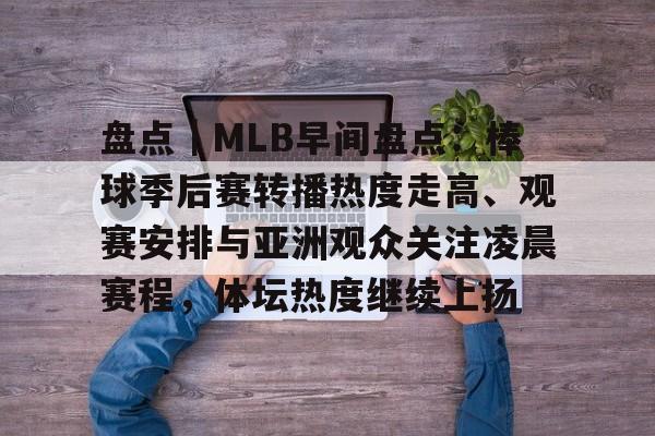盘点｜MLB早间盘点：棒球季后赛转播热度走高、观赛安排与亚洲观众关注凌晨赛程，体坛热度继续上扬