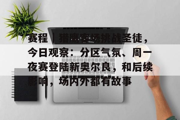 赛程|猎鹰客场挑战圣徒,今日观察:分区气氛、周一夜赛登陆新奥尔良,和后续影响,场内外都有故事 赛程|猎鹰客场挑战圣徒,今日观察:分区气氛、周一夜赛登陆新奥尔良,和后续影响,场内外都有故事