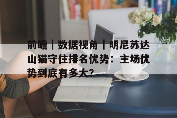 前瞻｜数据视角｜明尼苏达山猫守住排名优势：主场优势到底有多大？