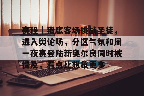 赛程｜猎鹰客场挑战圣徒，进入舆论场，分区气氛和周一夜赛登陆新奥尔良同时被提及，看点比想象更多