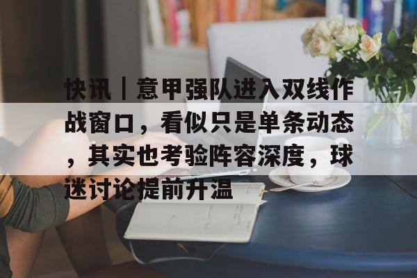 快讯｜意甲强队进入双线作战窗口，看似只是单条动态，其实也考验阵容深度，球迷讨论提前升温