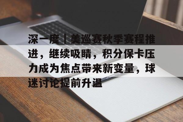 深一度｜美巡赛秋季赛程推进，继续吸睛，积分保卡压力成为焦点带来新变量，球迷讨论提前升温