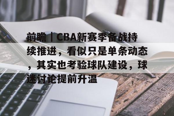 前瞻｜CBA新赛季备战持续推进，看似只是单条动态，其实也考验球队建设，球迷讨论提前升温