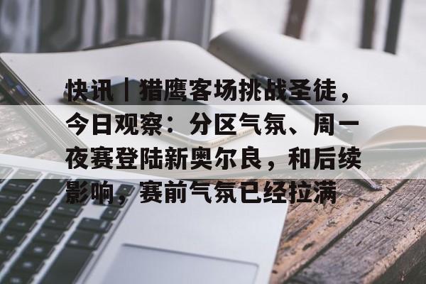 快讯｜猎鹰客场挑战圣徒，今日观察：分区气氛、周一夜赛登陆新奥尔良，和后续影响，赛前气氛已经拉满