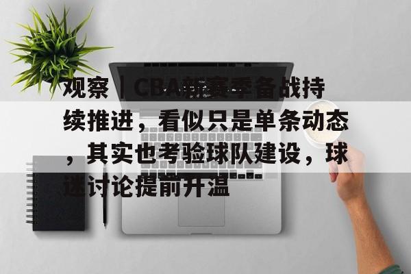 观察｜CBA新赛季备战持续推进，看似只是单条动态，其实也考验球队建设，球迷讨论提前升温