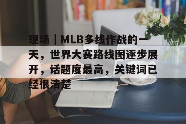 现场｜MLB多线作战的一天，世界大赛路线图逐步展开，话题度最高，关键词已经很清楚