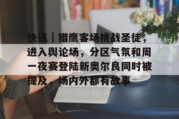 快讯｜猎鹰客场挑战圣徒，进入舆论场，分区气氛和周一夜赛登陆新奥尔良同时被提及，场内外都有故事