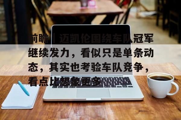 前瞻｜迈凯伦围绕车队冠军继续发力，看似只是单条动态，其实也考验车队竞争，看点比想象更多