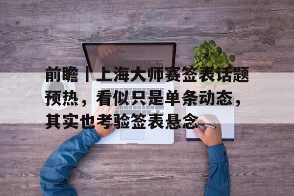 前瞻｜上海大师赛签表话题预热，看似只是单条动态，其实也考验签表悬念