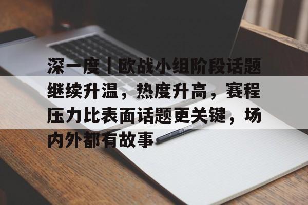 深一度｜欧战小组阶段话题继续升温，热度升高，赛程压力比表面话题更关键，场内外都有故事